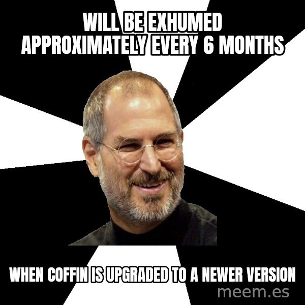 Steve Jobs Says meme: will be exhumed approximately every 6 months / when coffin is upgraded to a newer version