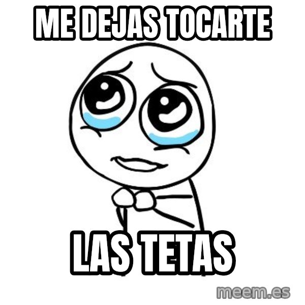 pleaseguy  meme: me dejas tocarte / las tetas