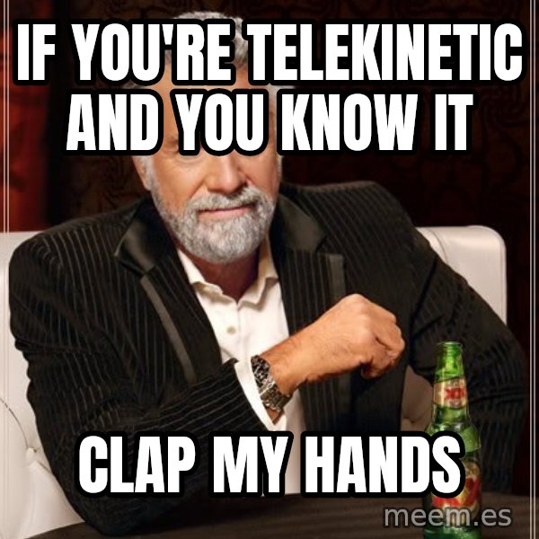 The Most Interesting Man In The World meme: if you're telekinetic and you know it / clap my hands