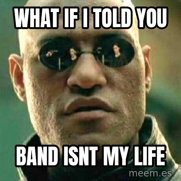 What if I told you / Matrix Morpheus meme: what if I told you / band isnt my life