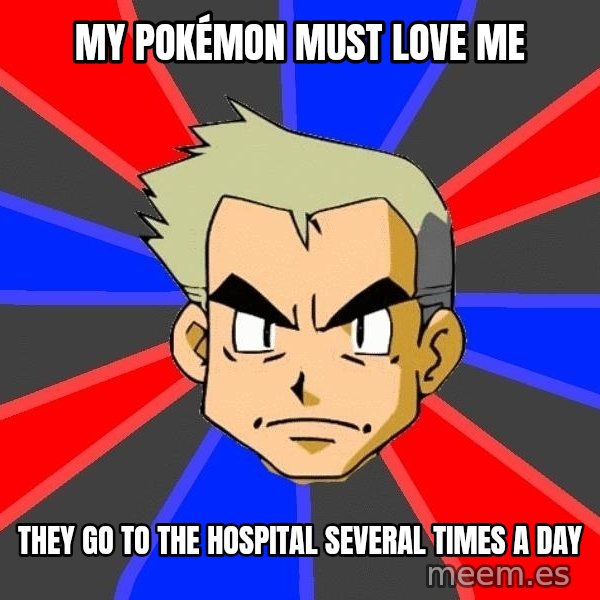 Professor Oak meme: My pokémon must love me / they go to the hospital several times a day