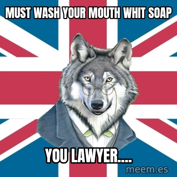 Sir Courage Wolf Esquire meme: Must wash your mouth whit soAp / you lawyer....