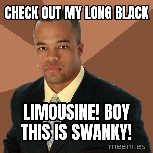 Successful Black Man meme: check out my long black / Limousine! boy this is swanky!