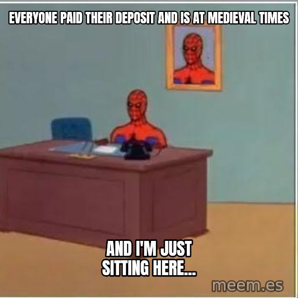 Spiderman Desk meme: Everyone paid their deposit and is at MEDIEVAL times / AND i'm just sitting here...