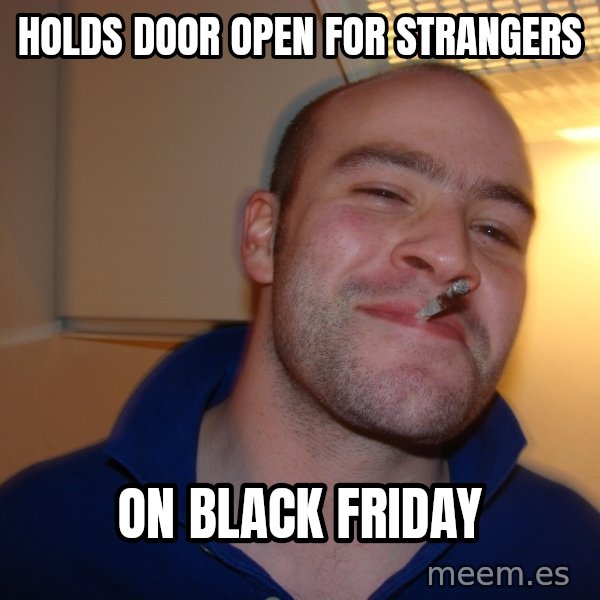 Good Guy Greg meme: Holds door open for strangers / on black friday