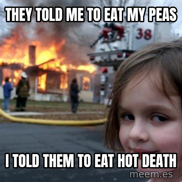 Disaster Girl meme: they told me to eat my peas / i told them to eat hot death