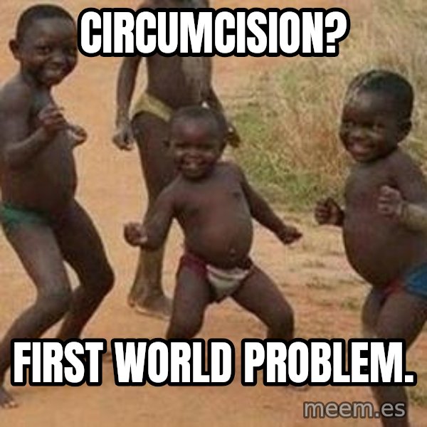 african children dancing meme: circumcision? / first world problem.