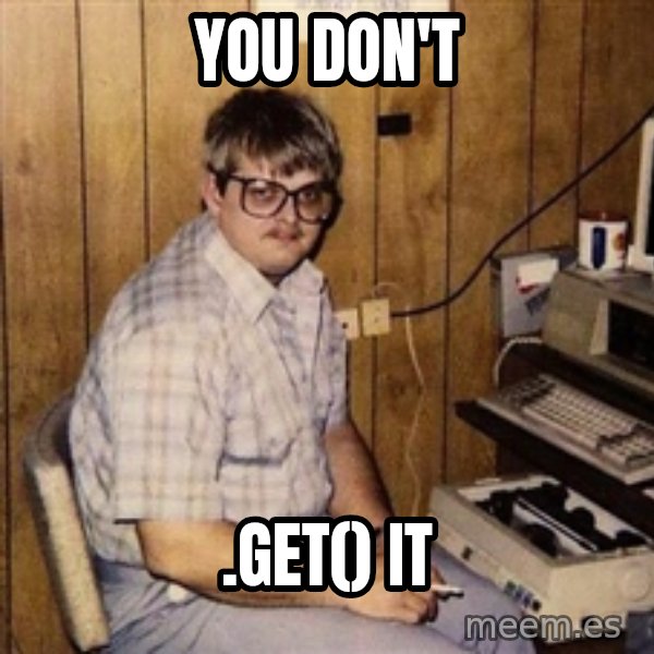 Nerd meme: you don't / .Get() it