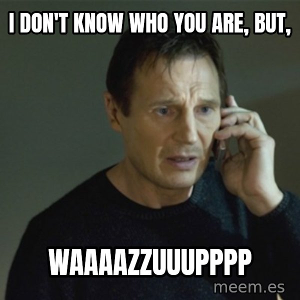 I don't know who you are... meme: i don't know who you are, but, / waaaazzuuupppp