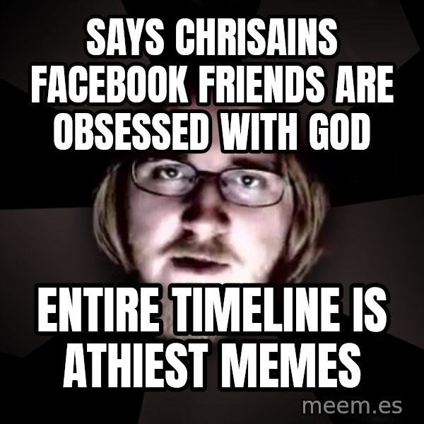 typical atheist meme: Says chrisains facebook friends are obsessed with god / Entire timeline is athiest memes