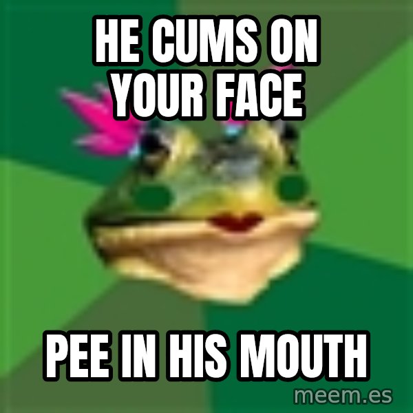 Foul Bachelorette Frog meme: he cums on your face / pee in his mouth