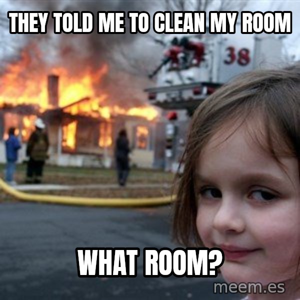 Disaster Girl meme: they told me to clean my room / what room?