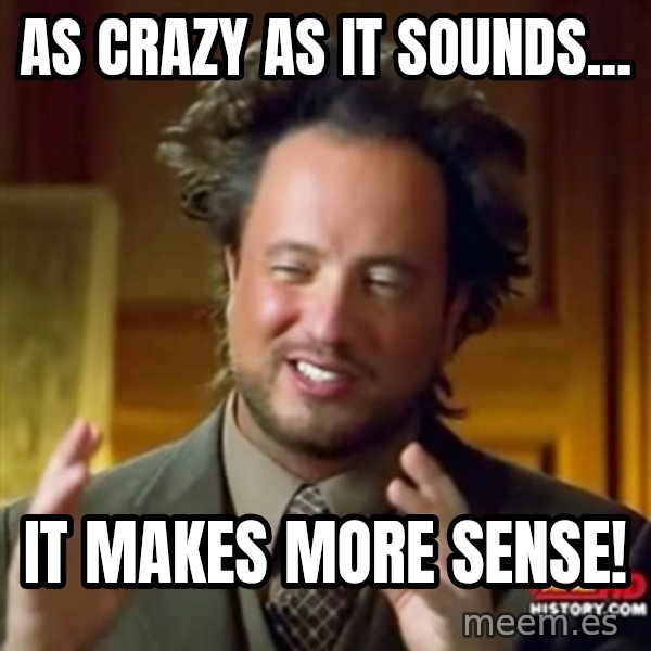 ancient alien guy meme: AS CRAZY AS IT SOUNDS... / IT MAKES MORE SENSE!