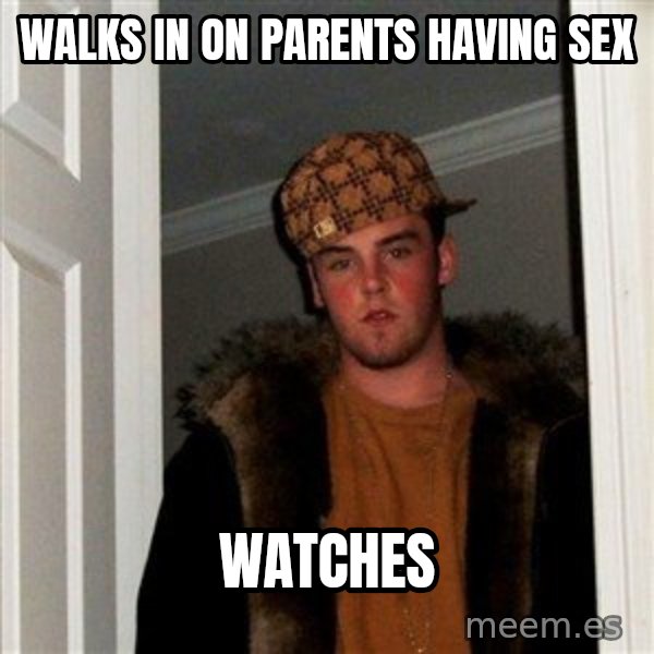 Scumbag Steve meme: WALKS IN ON PARENTS HAVING SEX / WATCHES