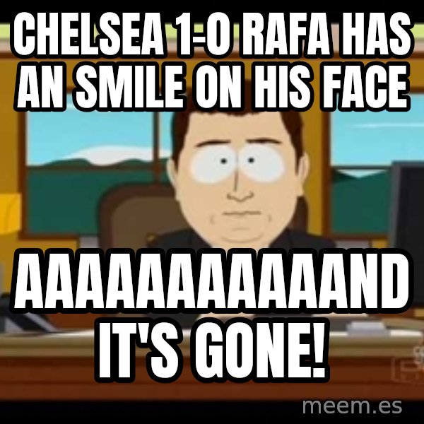 south park aand it's gone meme: Chelsea 1-0 rafa has an smile on his face / AAAAAAAAAAAND it's gone!