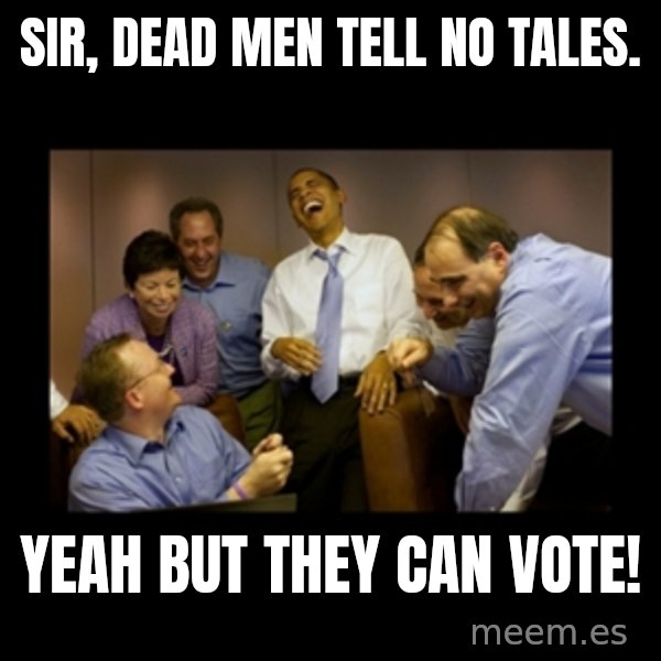obama laughing  meme: sir, dead men tell no tales. / yeah but they can vote!