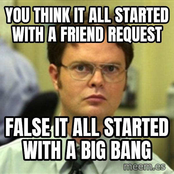 Dwight Schrute meme: you think it all started with a friend request / False it all started with a big bang