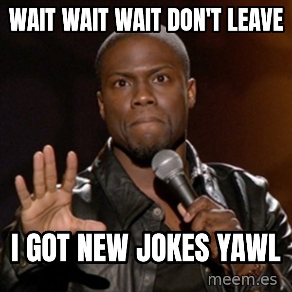 Kevin Hart meme: wait wait wait don't leave / i got new jokes yawl