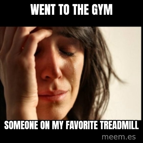 First World Problems meme: went to the gym / someone on my favorite treadmill