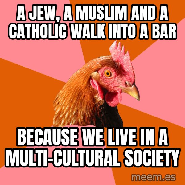 Anti Joke Chicken meme: A jew, a muslim and a catholic walk into a bar / because we live in a multi-cultural society