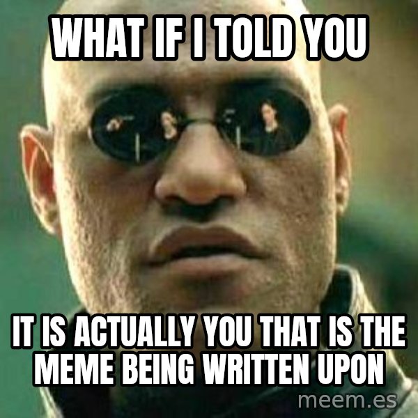 What if I told you / Matrix Morpheus meme: what if i told you / it is actually you that is the meme being written upon