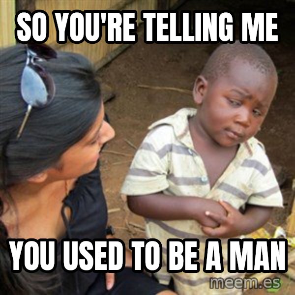 Skeptical 3rd World Kid meme: so you're telling me / you used to be a man