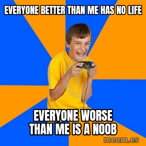 Annoying Gamer Kid meme: everyone better than me has no life / everyone worse than me is a noob