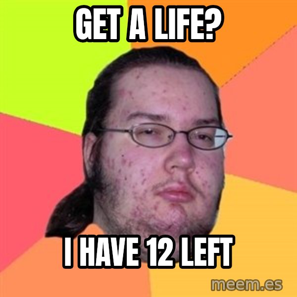 Butthurt Dweller meme: get a life? / i have 12 left