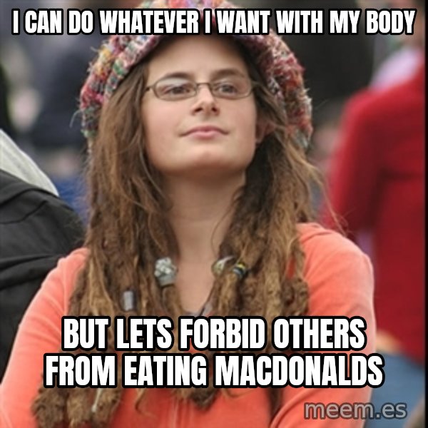 College Liberal meme: I can do whatever i want with my body / but lets forbid others from eating macdonalds