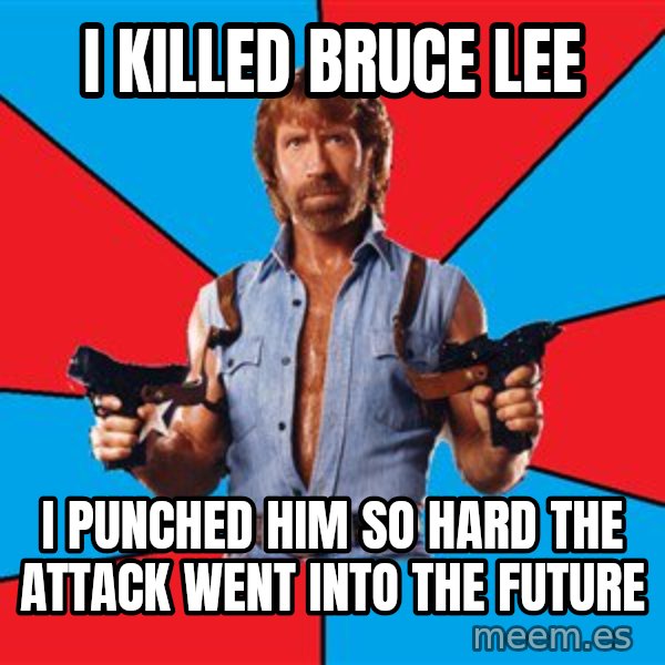 Chuck Norris  meme: i killed bruce lee / i punched him so hard the attack went into the future