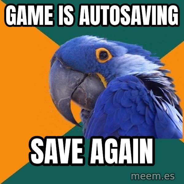 Paranoid Parrot meme: game is autosaving / save again