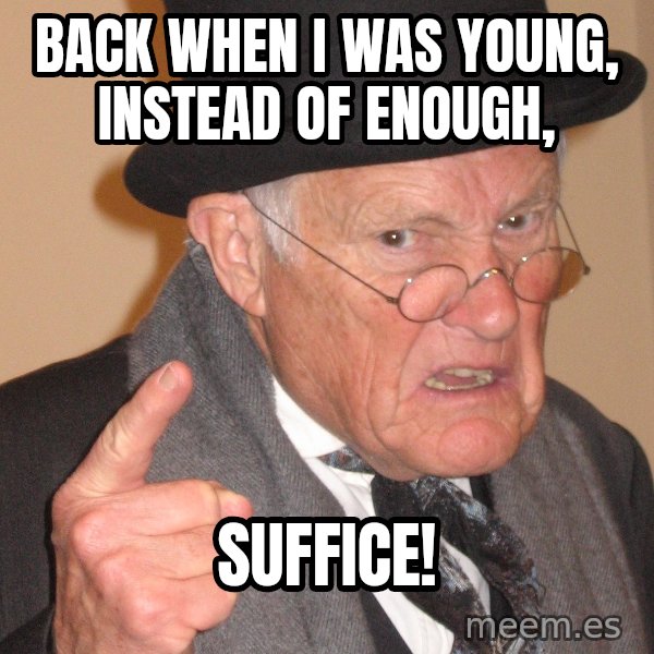 Angry Old Man meme: BAck when I was young, instead of enough, / suffice!