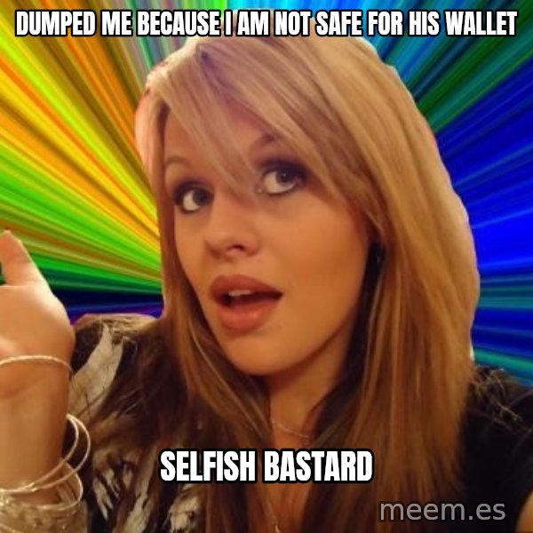 Dumb Blonde meme: dumped me because i am not safe for his wallet / selfish bastard
