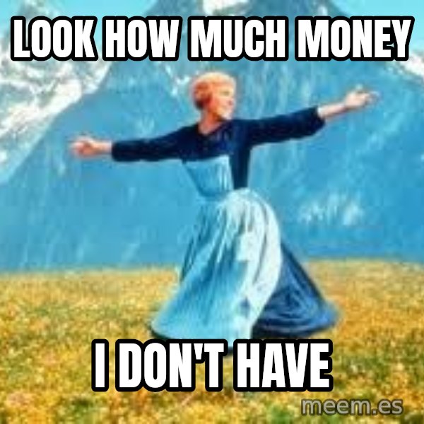 Look at all these meme: LOOK HOW MUCH MONEY / I DON'T HAVE