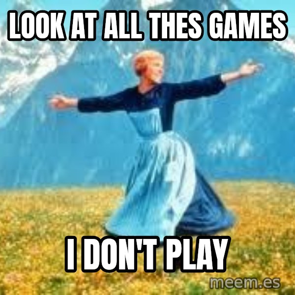 Look at all these meme: look at all thes games / i don't play