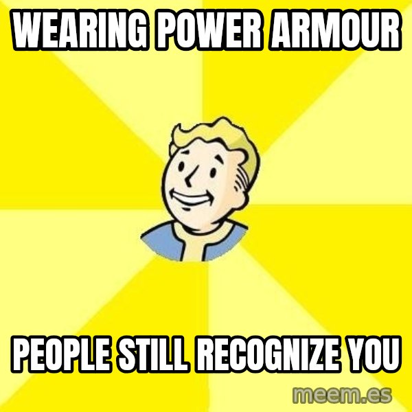 Fallout 3 meme: Wearing power ArmoUr / People Still recognize you