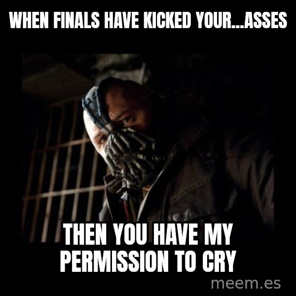 Bane Meme meme: When finals have kicked your...asses / then you have my permission to cry