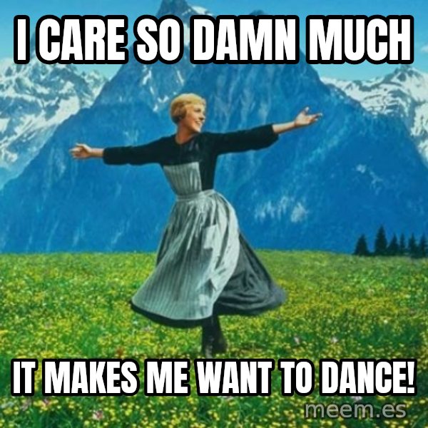 Look at All the Fucks I Give meme: I care so damn much / It makes me want to dance!