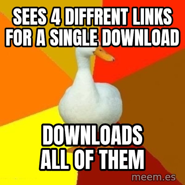Technologically Impaired Duck meme: sees 4 diffrent links for a single download / Downloads all of them