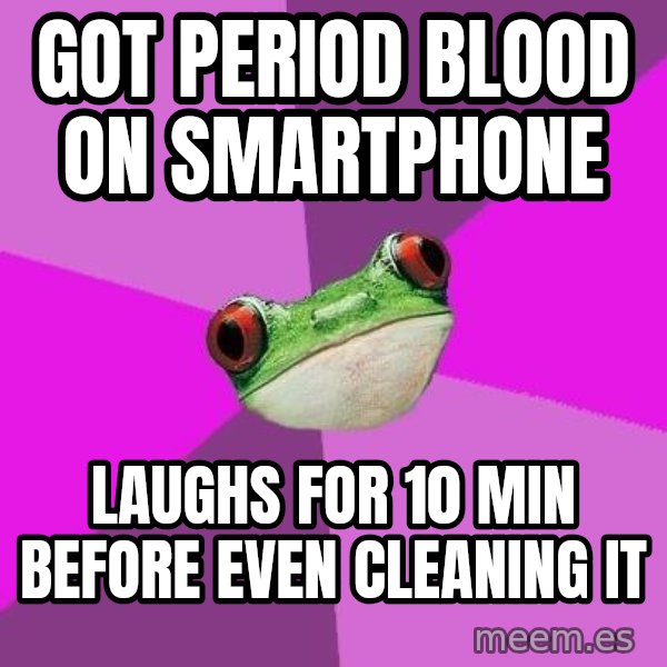 Foul Bachelorette Frog meme: Got period blood on smartphone / laughs for 10 min before even cleaning it
