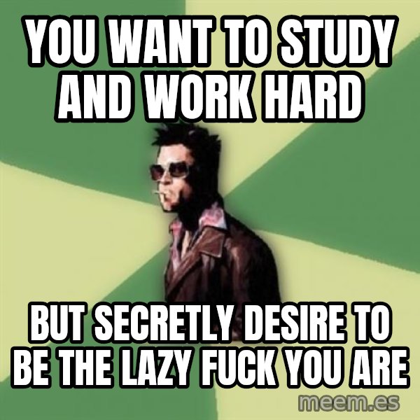 Tyler Durden meme: You want to study and work hard / but secretly desire to be the lazy fuck you are