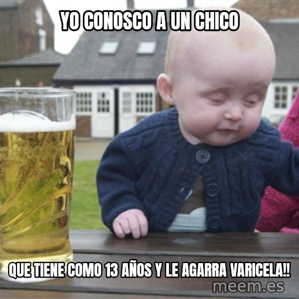 drunk baby 1 meme: Yo conosco a un chico / que tiene como 13 años y le agarra varicela!!