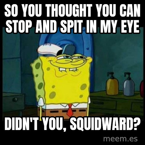 Don't you, Squidward? meme: so you thought you can stop and spit in my eye / didn't you, squidward?
