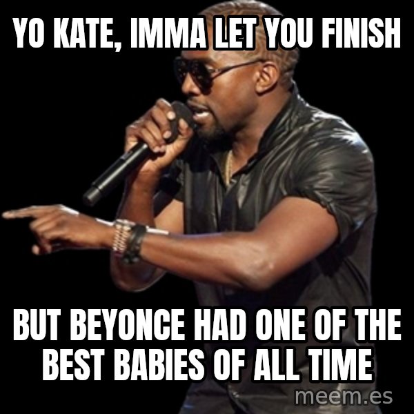 Kanye West meme: yo kate, imma let you finish / but beyonce had one of the best babies of all time