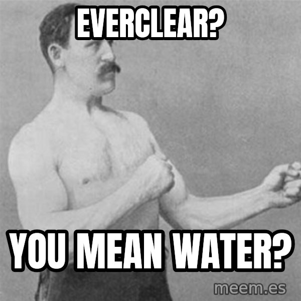 overly manlyman meme: everclear? / you mean water?