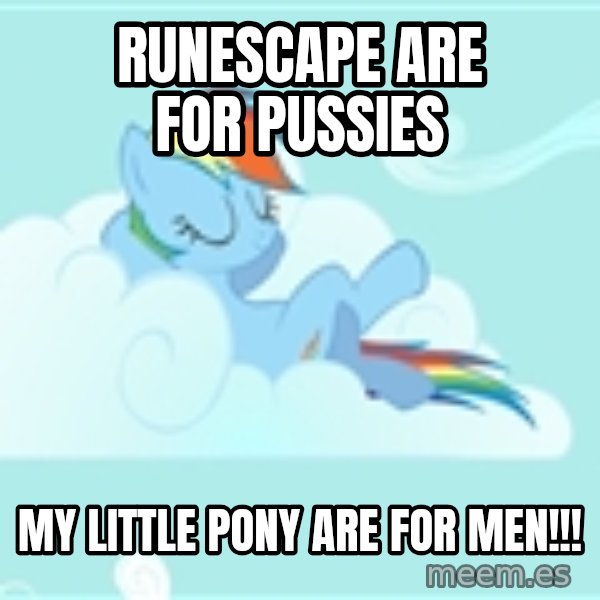 My Little Pony meme: RUNESCAPE ARE FOR PUSSIES / MY LITTLE PONY ARE FOR MEN!!!