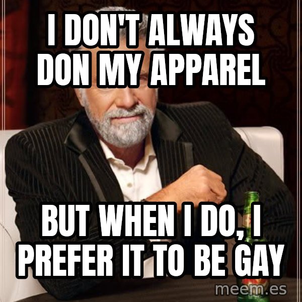 The Most Interesting Man In The World meme: i don't always don my apparel / but when i do, i prefer it to be gay