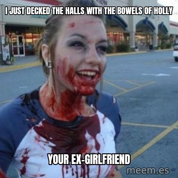 Scary Nympho meme: i just decked the halls with the bowels of holly / your ex-girlfriend