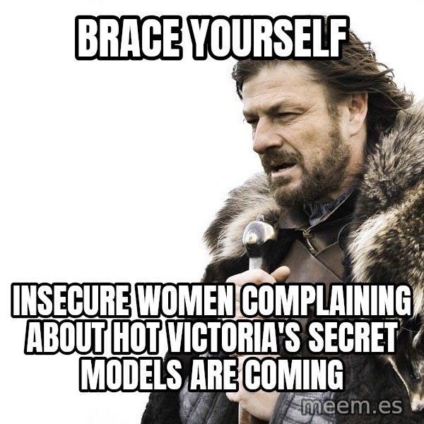 Winter is Coming meme: BRace yourself / insecure women complaining about hot victoria's secret models are coming
