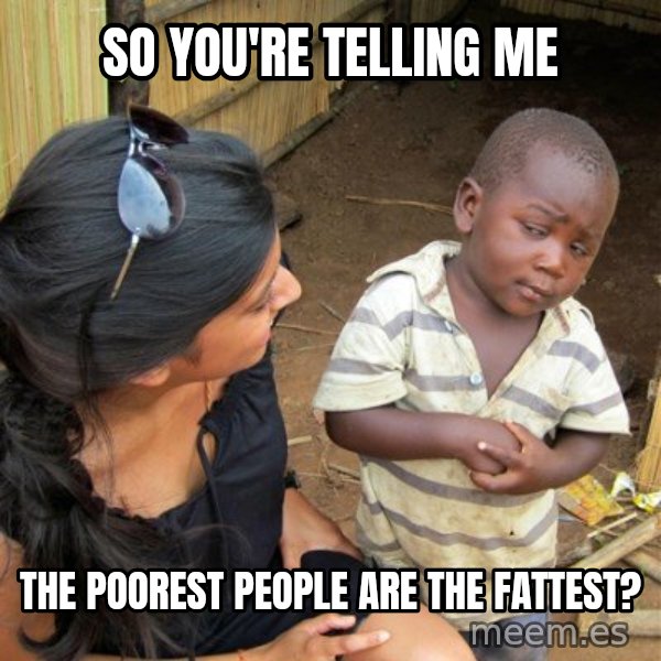 skeptical black kid meme: so you're telling me / the poorest people are the fattest?